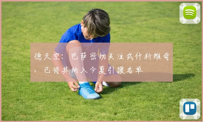 德天空：巴萨密切关注武什科维奇，已将其纳入今夏引援名单