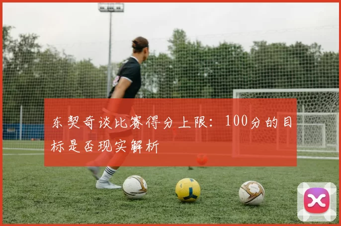 东契奇谈比赛得分上限：100分的目标是否现实解析