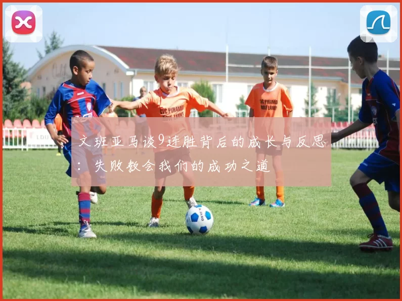 文班亚马谈9连胜背后的成长与反思：失败教会我们的成功之道
