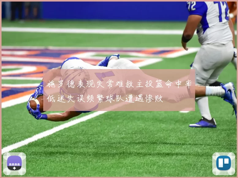 施罗德表现失常难救主投篮命中率低迷失误频繁球队遭遇惨败