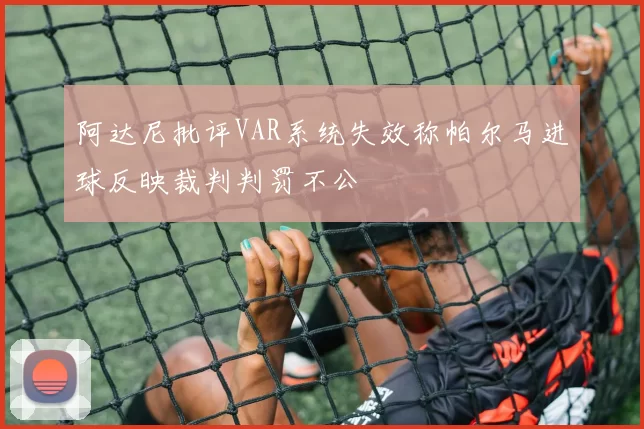 阿达尼批评VAR系统失效称帕尔马进球反映裁判判罚不公