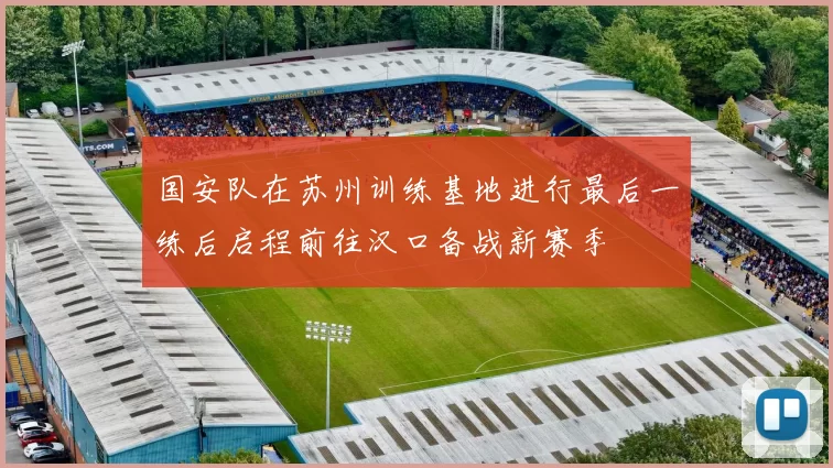 国安队在苏州训练基地进行最后一练后启程前往汉口备战新赛季