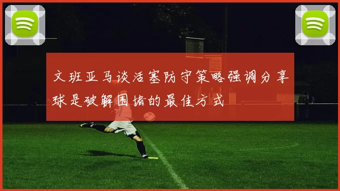 文班亚马谈活塞防守策略强调分享球是破解围堵的最佳方式
