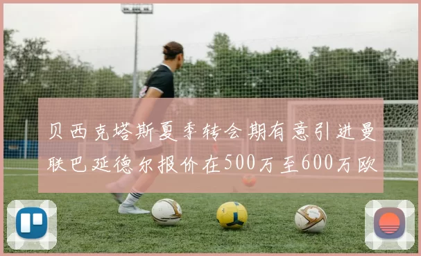 贝西克塔斯夏季转会期有意引进曼联巴延德尔报价在500万至600万欧元之间