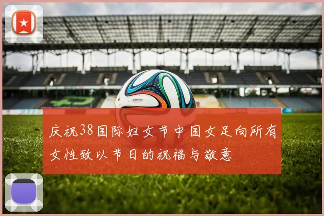 庆祝38国际妇女节中国女足向所有女性致以节日的祝福与敬意