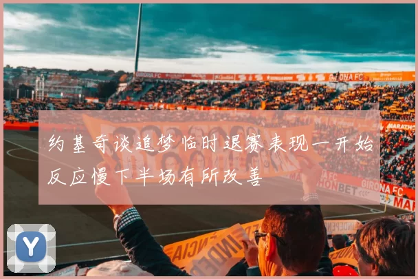 约基奇谈追梦临时退赛表现一开始反应慢下半场有所改善