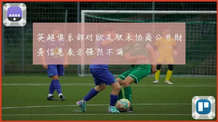 英超俱乐部对欧足联未协商公开财务信息表示强烈不满