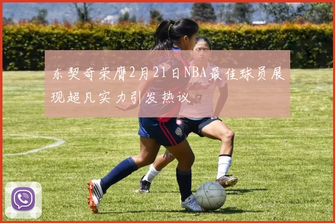 东契奇荣膺2月21日NBA最佳球员展现超凡实力引发热议