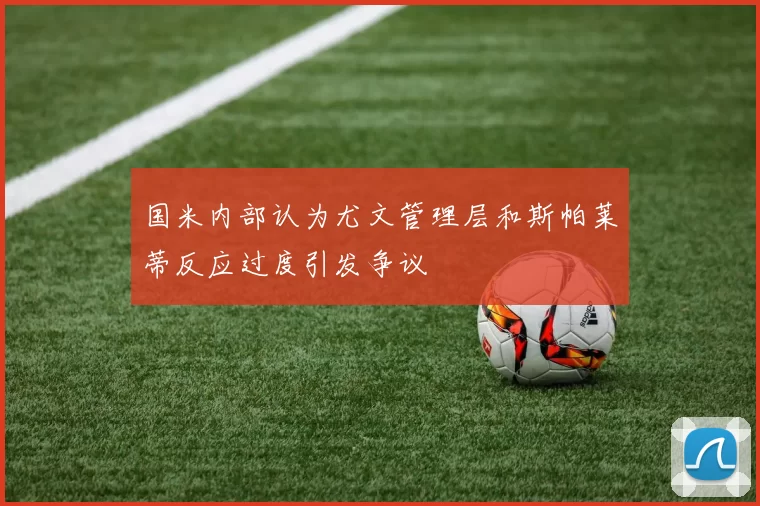 国米内部认为尤文管理层和斯帕莱蒂反应过度引发争议