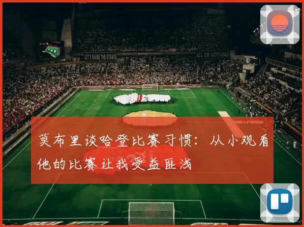 莫布里谈哈登比赛习惯：从小观看他的比赛让我受益匪浅