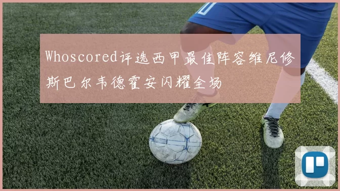 Whoscored评选西甲最佳阵容维尼修斯巴尔韦德霍安闪耀全场